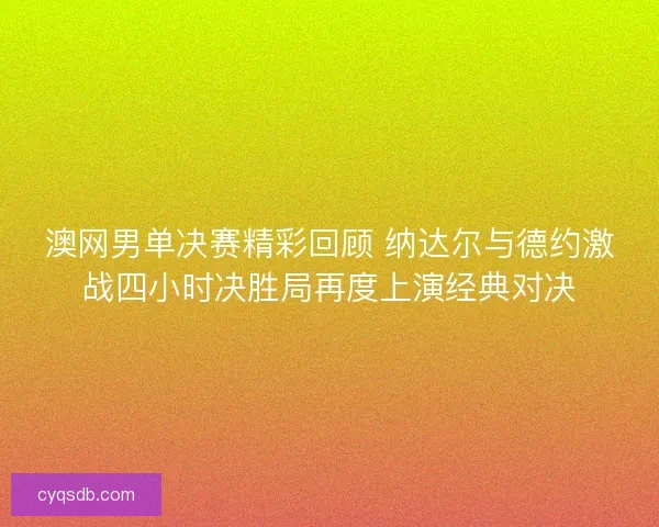 澳网男单决赛精彩回顾 纳达尔与德约激战四小时决胜局再度上演经典对决