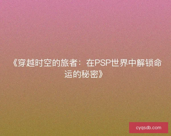 《穿越时空的旅者：在PSP世界中解锁命运的秘密》
