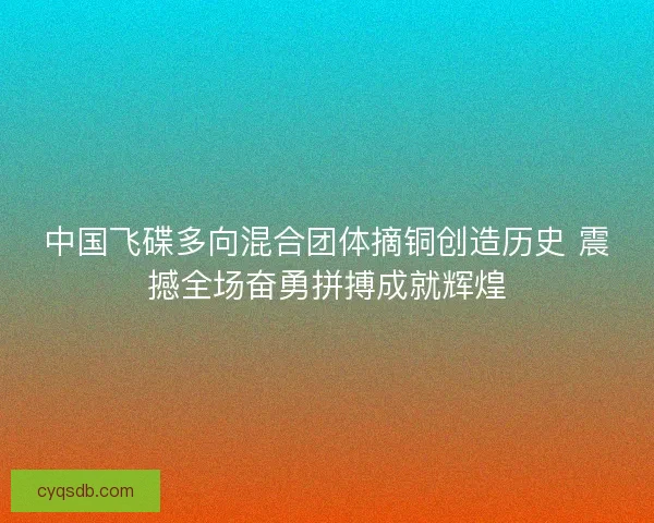 中国飞碟多向混合团体摘铜创造历史 震撼全场奋勇拼搏成就辉煌