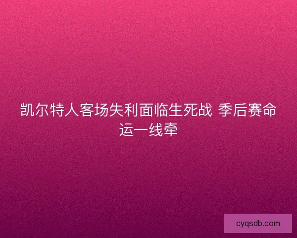 凯尔特人客场失利面临生死战 季后赛命运一线牵