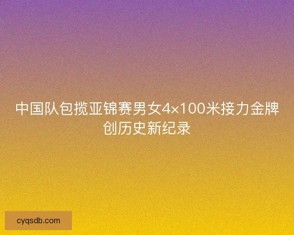 中国队包揽亚锦赛男女4×100米接力金牌创历史新纪录
