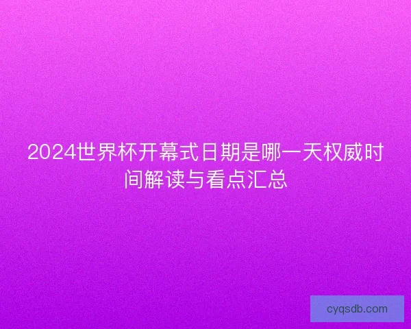 2024世界杯开幕式日期是哪一天权威时间解读与看点汇总