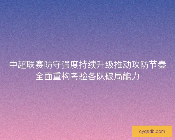 中超联赛防守强度持续升级推动攻防节奏全面重构考验各队破局能力