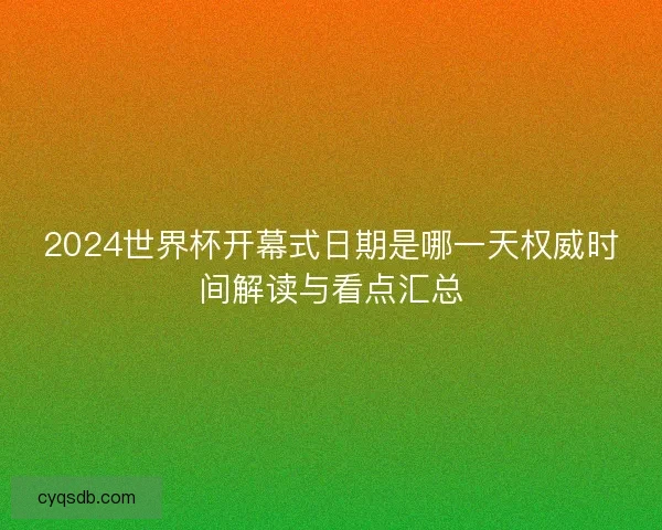 2024世界杯开幕式日期是哪一天权威时间解读与看点汇总