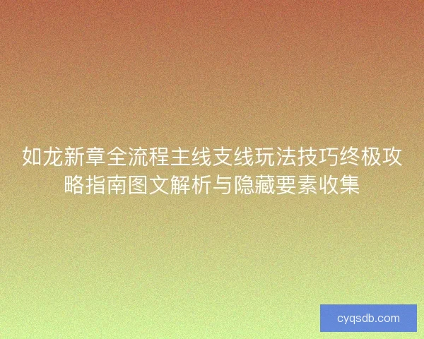 如龙新章全流程主线支线玩法技巧终极攻略指南图文解析与隐藏要素收集