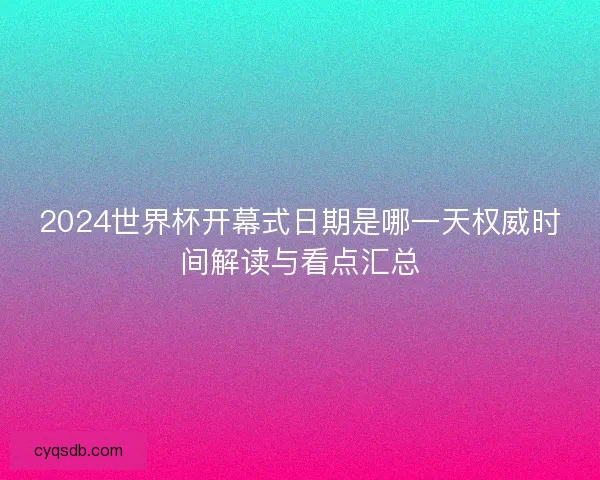 2024世界杯开幕式日期是哪一天权威时间解读与看点汇总